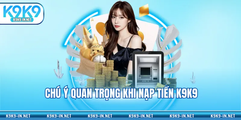 Chú ý quan trọng khi nạp tiền K9K9