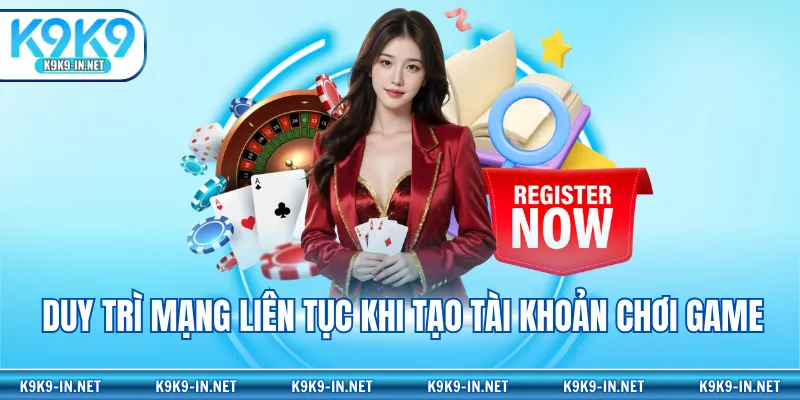 Duy trì mạng liên tục khi tạo tài khoản chơi game