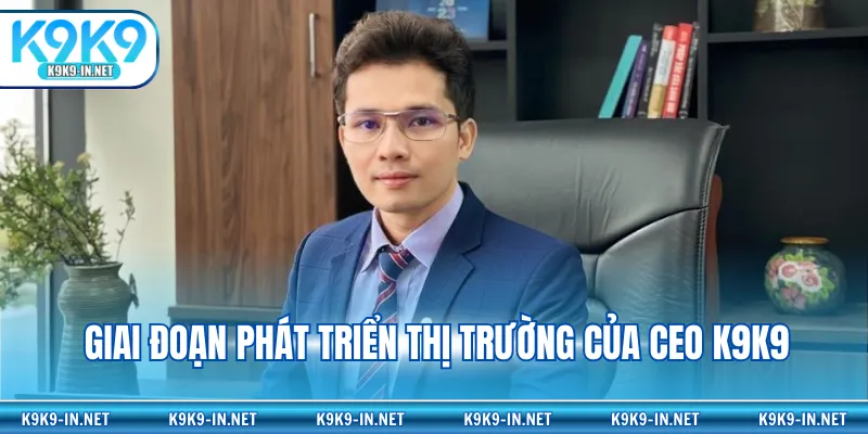 Giai đoạn phát triển thị trường của CEO K9K9