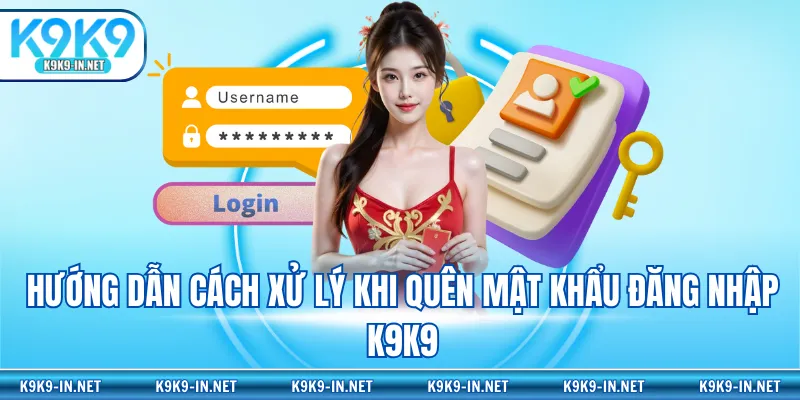 Hướng dẫn cách xử lý khi quên mật khẩu đăng nhập K9K9