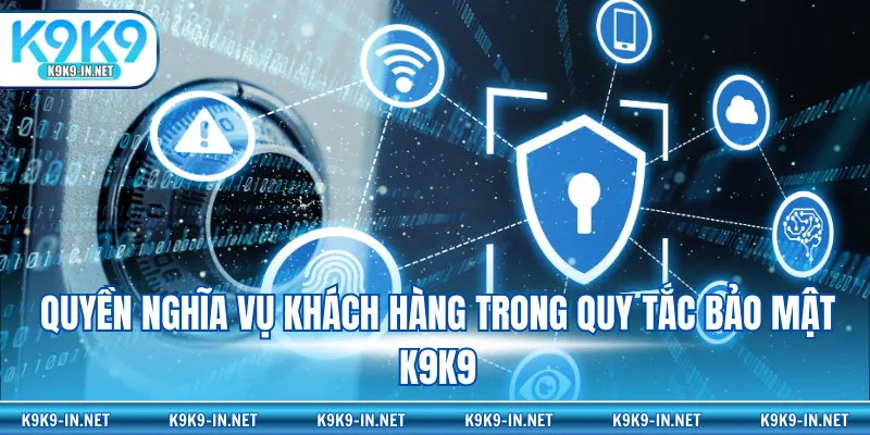 Quyền nghĩa vụ khách hàng trong quy tắc bảo mật K9K9